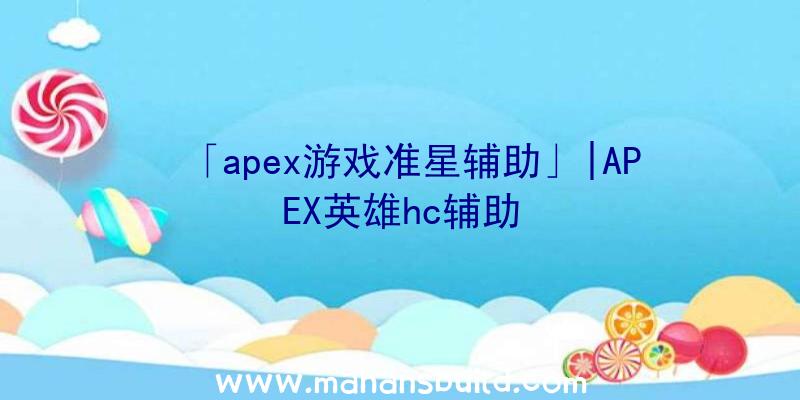 「apex游戏准星辅助」|APEX英雄hc辅助